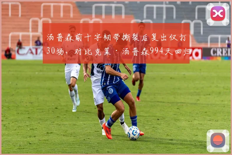 汤普森前十字韧带撕裂后复出仅打30场,对比克莱·汤普森994天回归成反面教材
