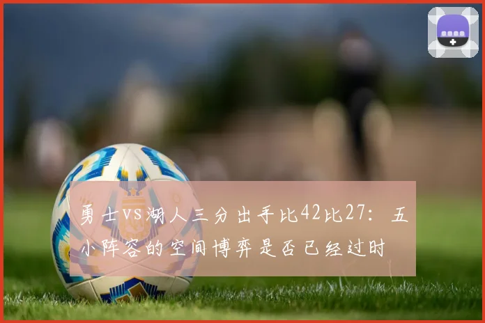 勇士vs湖人三分出手比42比27：五小阵容的空间博弈是否已经过时