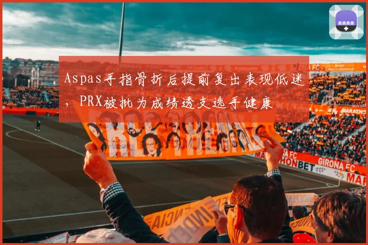 Aspas手指骨折后提前复出表现低迷,PRX被批为成绩透支选手健康