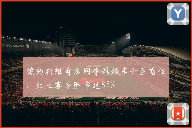 德约科维奇法网夺冠赔率升至首位，红土赛季胜率达85%